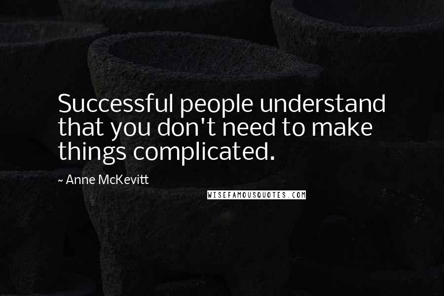 Anne McKevitt Quotes: Successful people understand that you don't need to make things complicated.