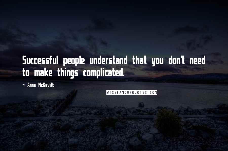 Anne McKevitt Quotes: Successful people understand that you don't need to make things complicated.