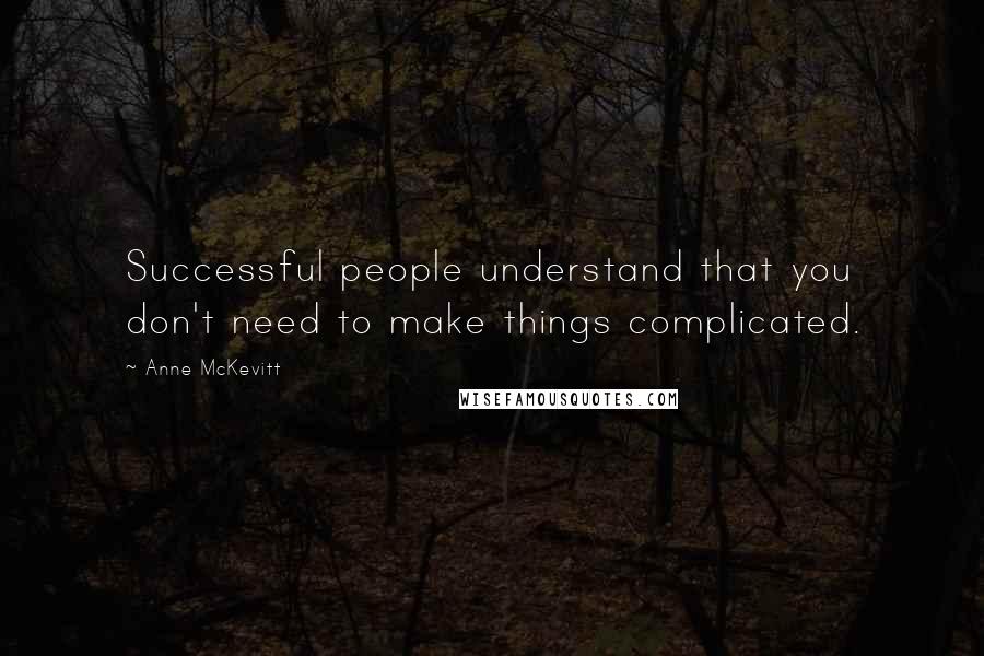 Anne McKevitt Quotes: Successful people understand that you don't need to make things complicated.