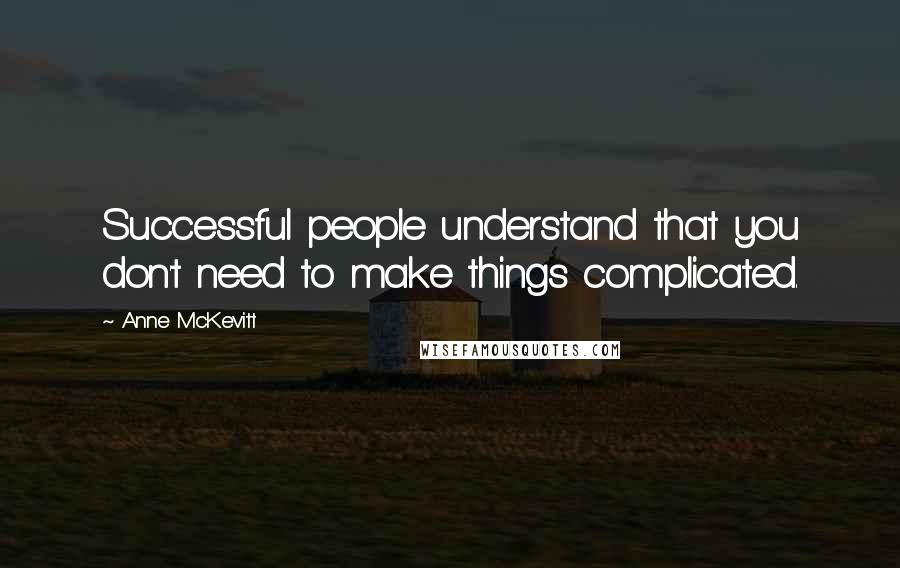 Anne McKevitt Quotes: Successful people understand that you don't need to make things complicated.