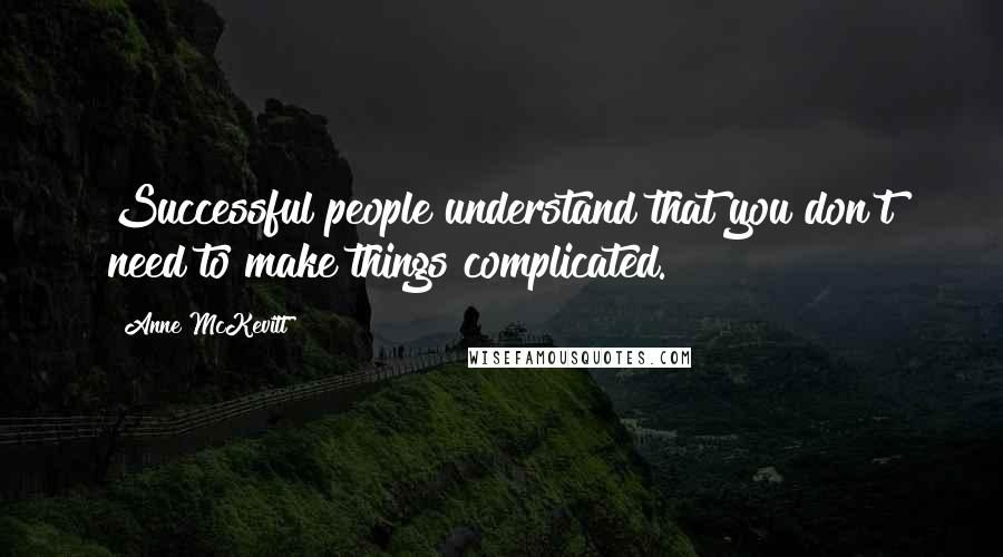 Anne McKevitt Quotes: Successful people understand that you don't need to make things complicated.