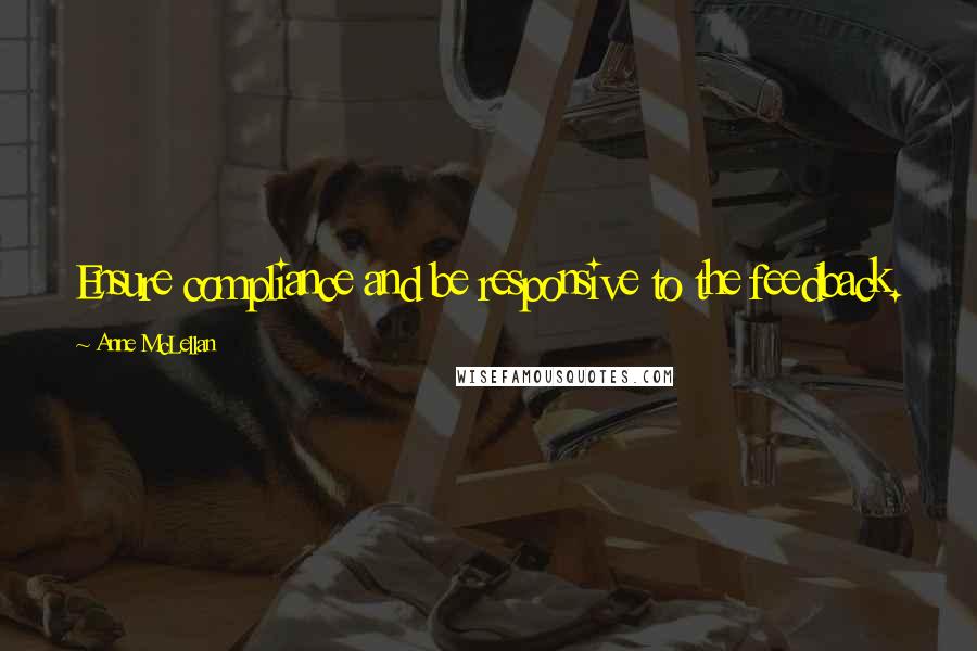 Anne McLellan Quotes: Ensure compliance and be responsive to the feedback.