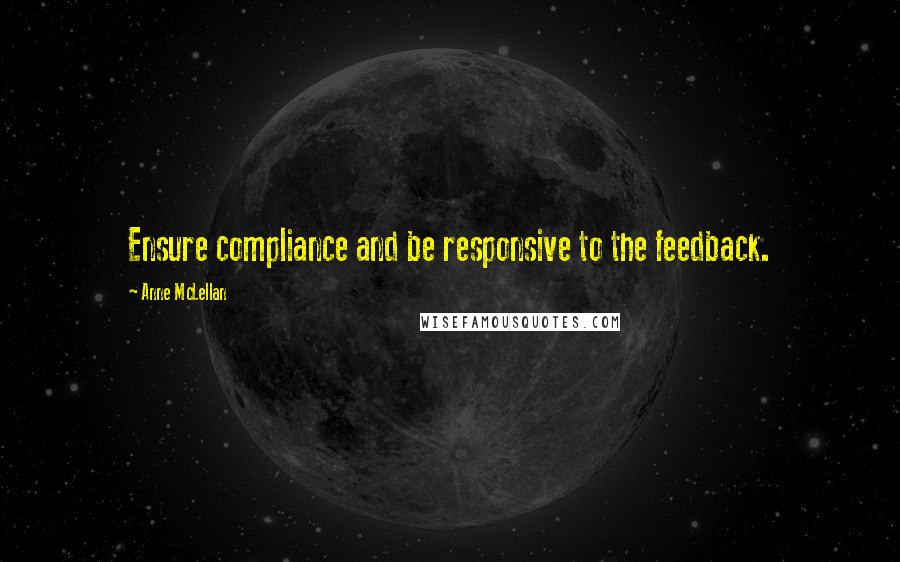 Anne McLellan Quotes: Ensure compliance and be responsive to the feedback.