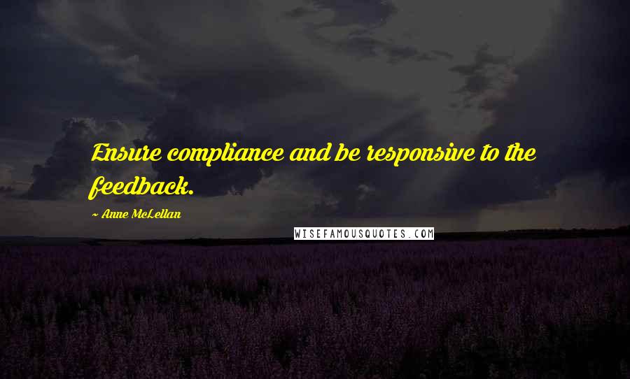 Anne McLellan Quotes: Ensure compliance and be responsive to the feedback.