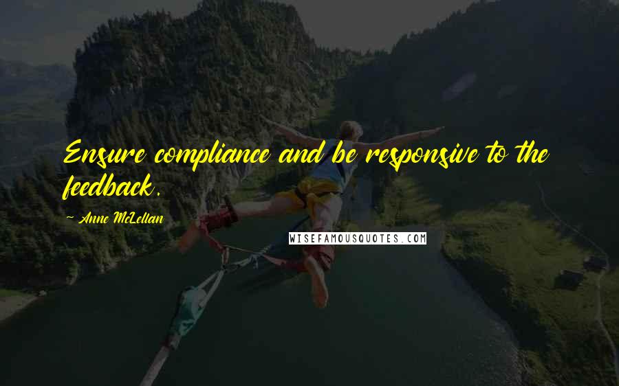 Anne McLellan Quotes: Ensure compliance and be responsive to the feedback.
