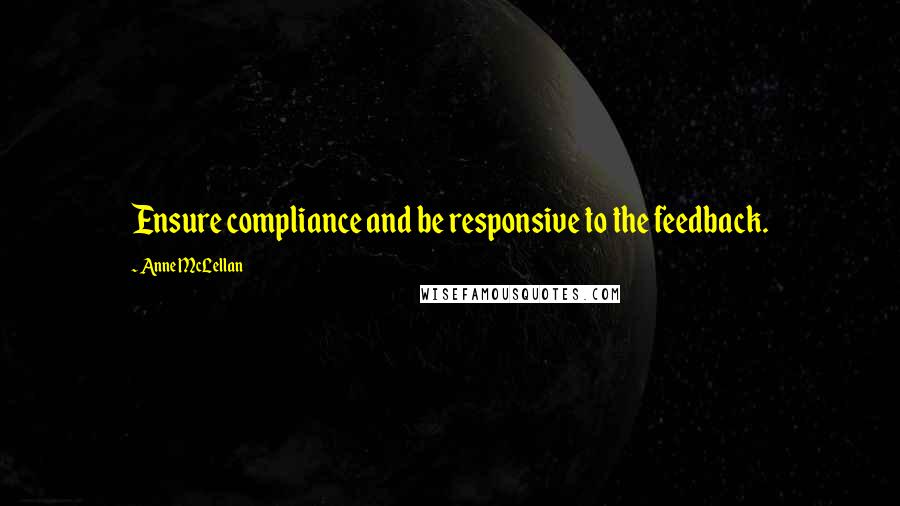 Anne McLellan Quotes: Ensure compliance and be responsive to the feedback.
