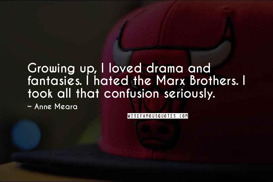 Anne Meara Quotes: Growing up, I loved drama and fantasies. I hated the Marx Brothers. I took all that confusion seriously.
