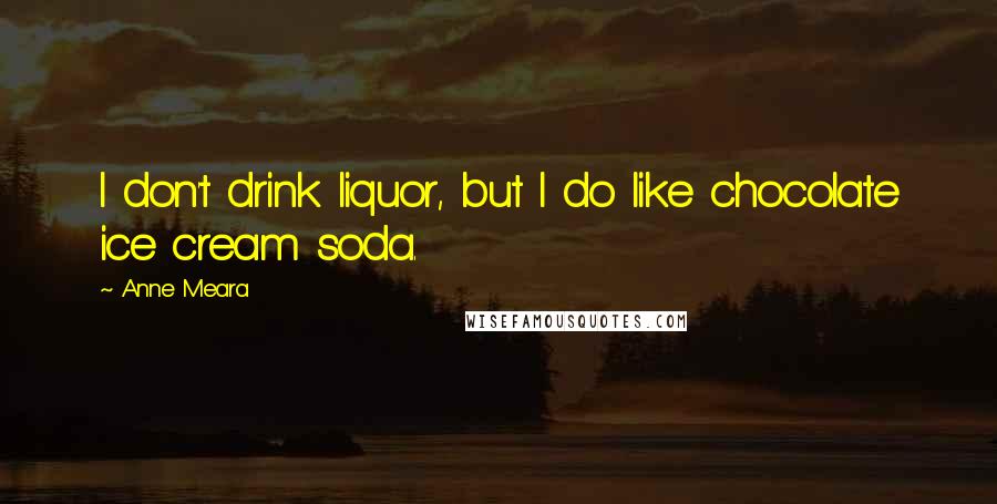 Anne Meara Quotes: I don't drink liquor, but I do like chocolate ice cream soda.