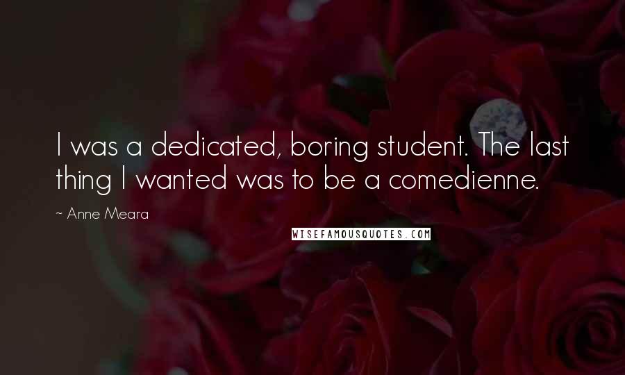 Anne Meara Quotes: I was a dedicated, boring student. The last thing I wanted was to be a comedienne.