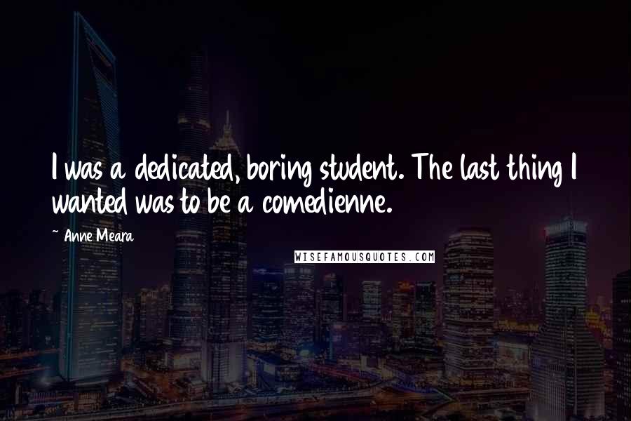 Anne Meara Quotes: I was a dedicated, boring student. The last thing I wanted was to be a comedienne.