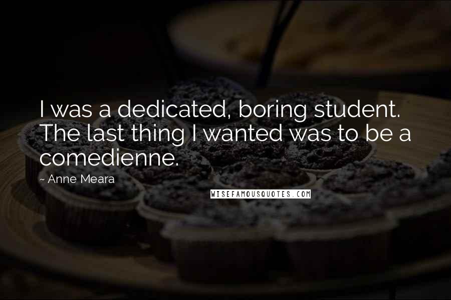 Anne Meara Quotes: I was a dedicated, boring student. The last thing I wanted was to be a comedienne.