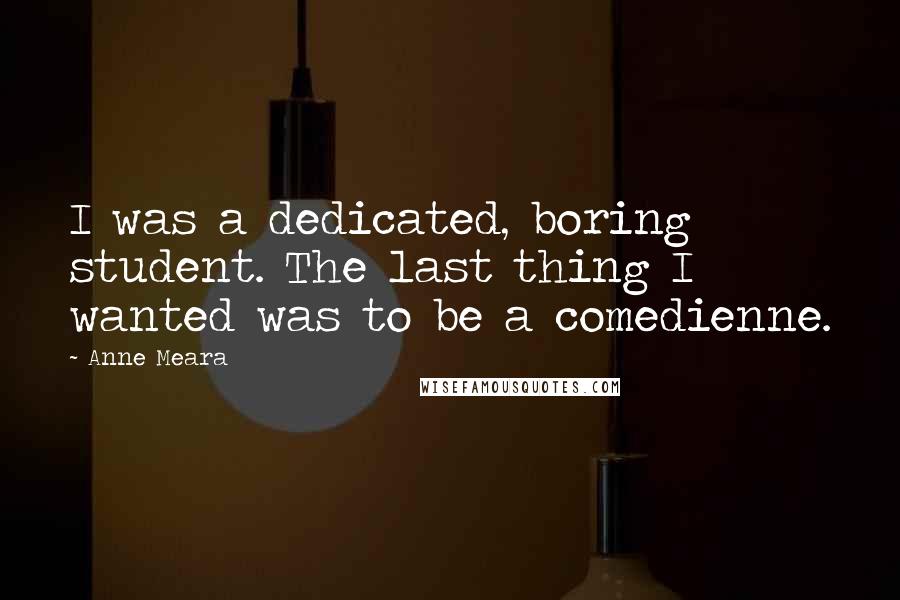 Anne Meara Quotes: I was a dedicated, boring student. The last thing I wanted was to be a comedienne.