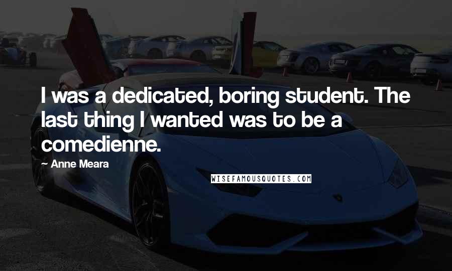 Anne Meara Quotes: I was a dedicated, boring student. The last thing I wanted was to be a comedienne.