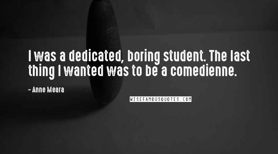 Anne Meara Quotes: I was a dedicated, boring student. The last thing I wanted was to be a comedienne.