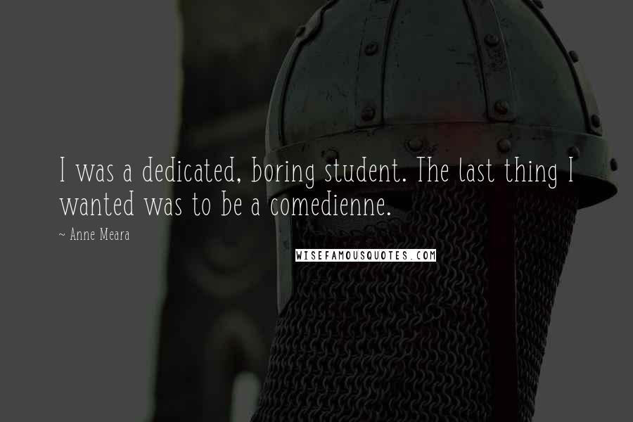 Anne Meara Quotes: I was a dedicated, boring student. The last thing I wanted was to be a comedienne.