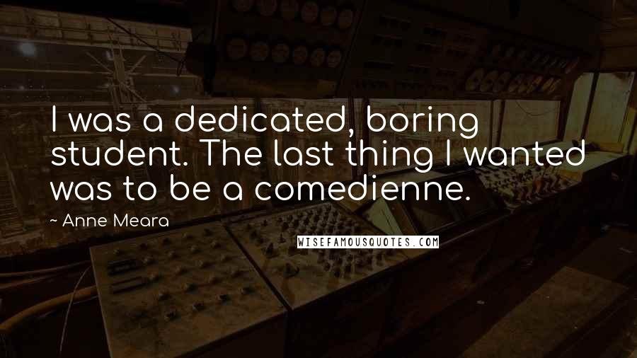 Anne Meara Quotes: I was a dedicated, boring student. The last thing I wanted was to be a comedienne.