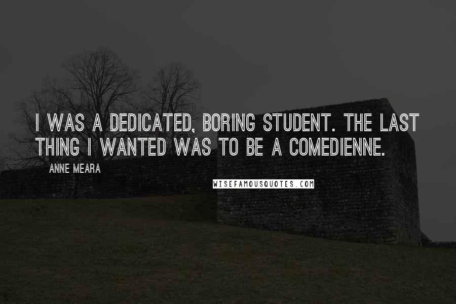 Anne Meara Quotes: I was a dedicated, boring student. The last thing I wanted was to be a comedienne.