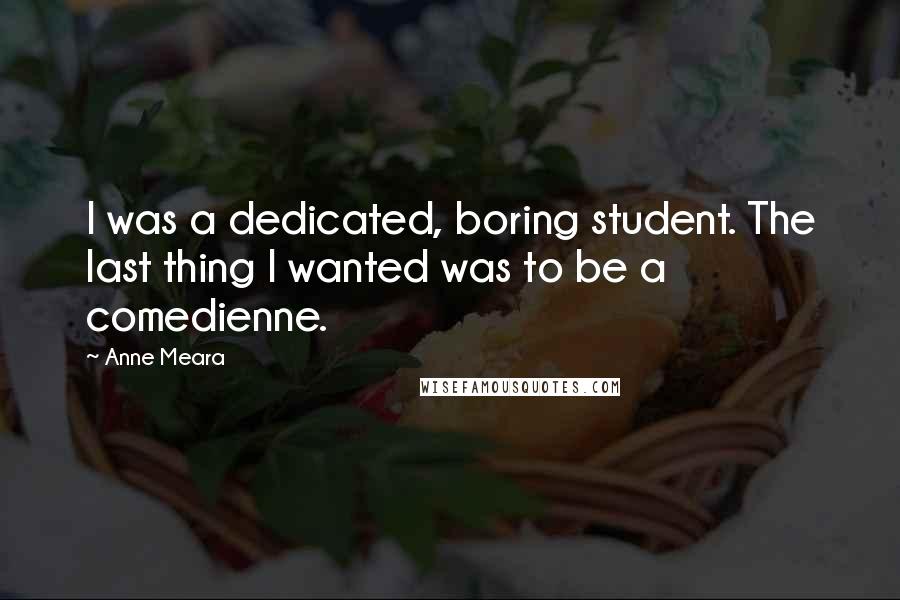 Anne Meara Quotes: I was a dedicated, boring student. The last thing I wanted was to be a comedienne.