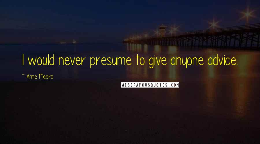 Anne Meara Quotes: I would never presume to give anyone advice.