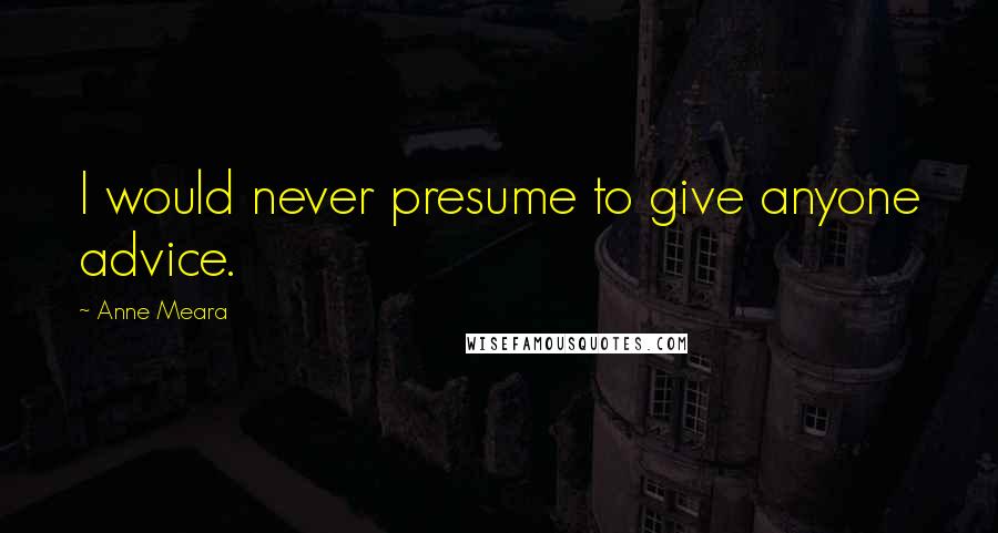 Anne Meara Quotes: I would never presume to give anyone advice.