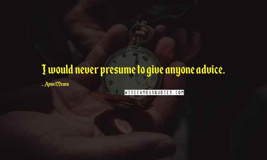 Anne Meara Quotes: I would never presume to give anyone advice.