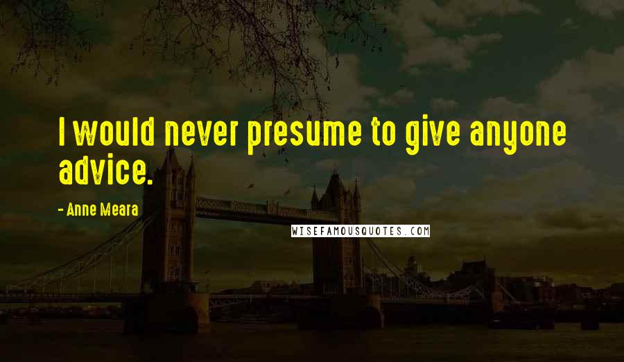 Anne Meara Quotes: I would never presume to give anyone advice.