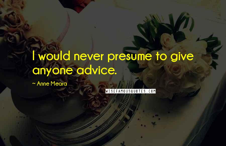 Anne Meara Quotes: I would never presume to give anyone advice.