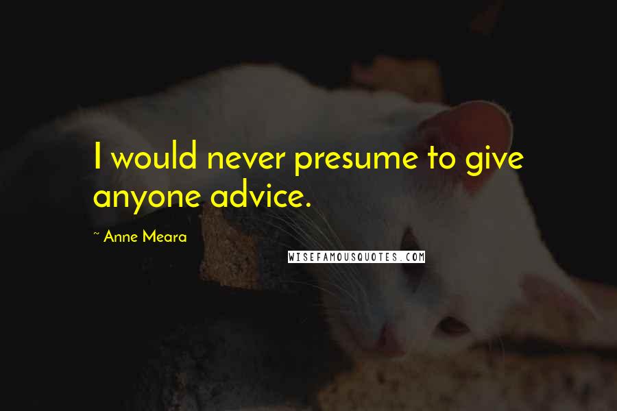 Anne Meara Quotes: I would never presume to give anyone advice.