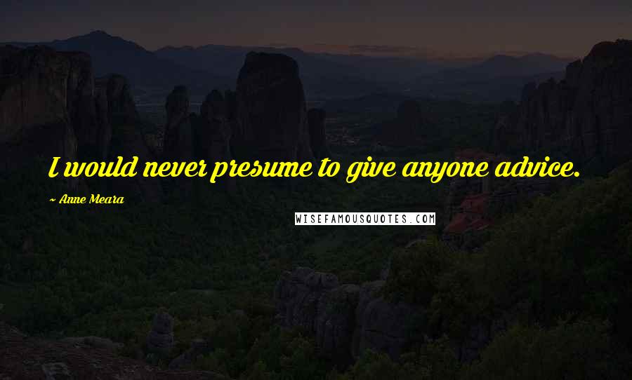 Anne Meara Quotes: I would never presume to give anyone advice.