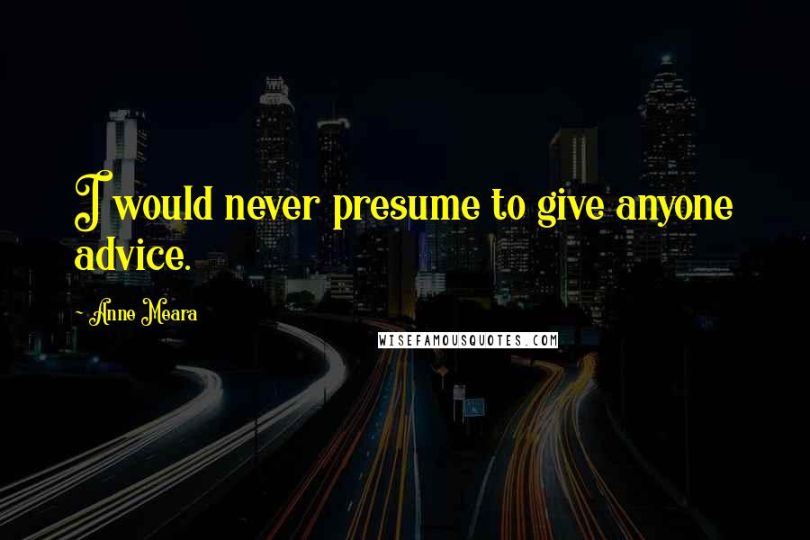 Anne Meara Quotes: I would never presume to give anyone advice.