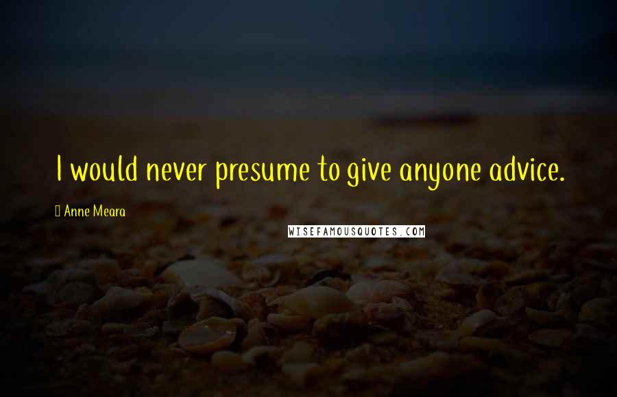 Anne Meara Quotes: I would never presume to give anyone advice.