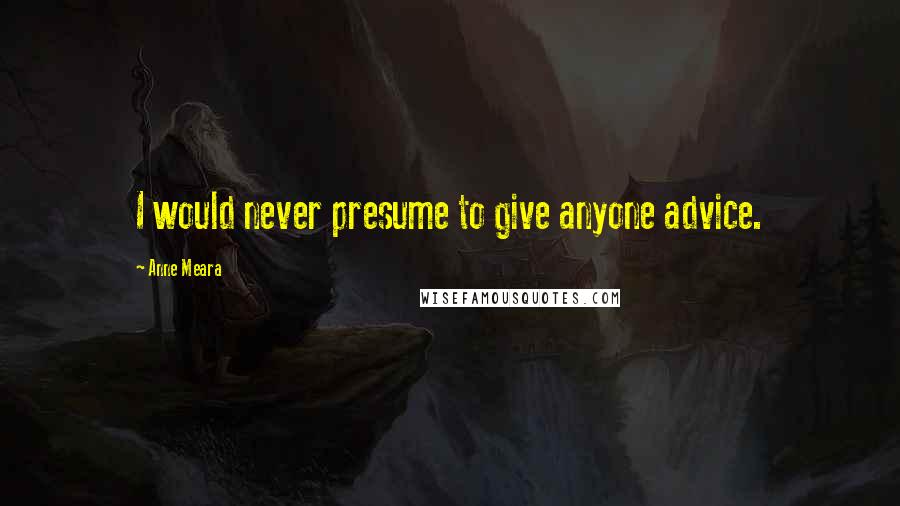 Anne Meara Quotes: I would never presume to give anyone advice.