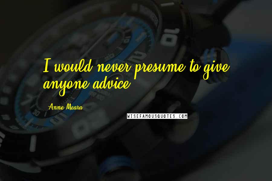 Anne Meara Quotes: I would never presume to give anyone advice.