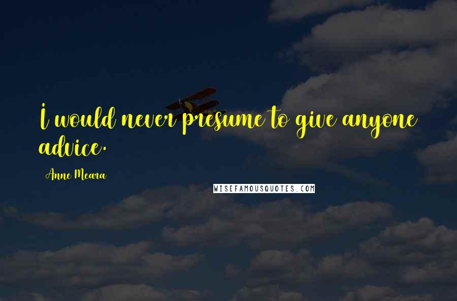 Anne Meara Quotes: I would never presume to give anyone advice.