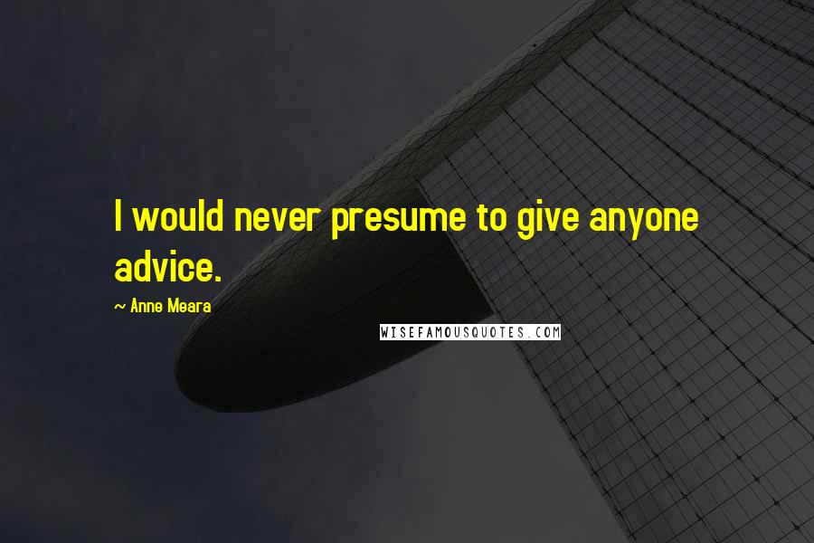 Anne Meara Quotes: I would never presume to give anyone advice.