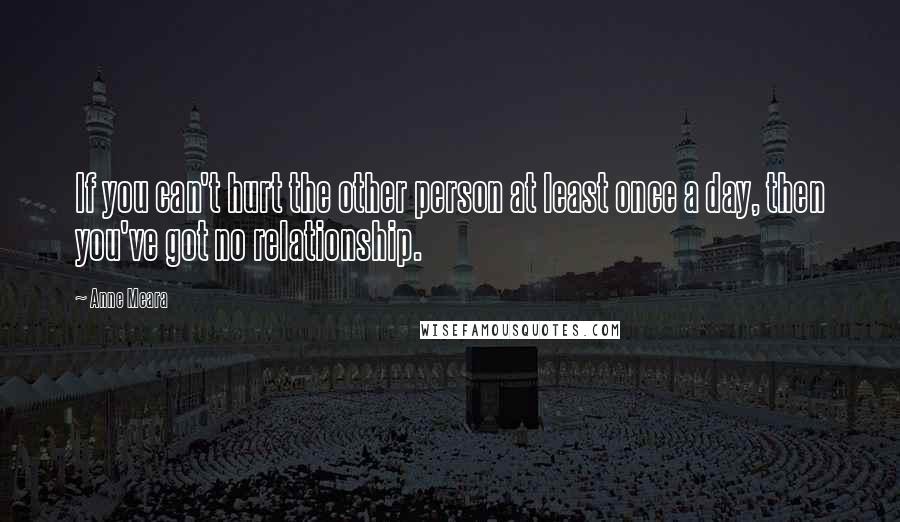 Anne Meara Quotes: If you can't hurt the other person at least once a day, then you've got no relationship.