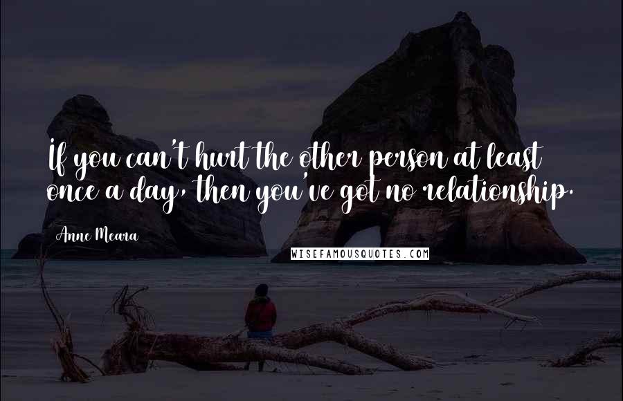 Anne Meara Quotes: If you can't hurt the other person at least once a day, then you've got no relationship.