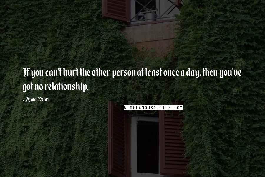 Anne Meara Quotes: If you can't hurt the other person at least once a day, then you've got no relationship.