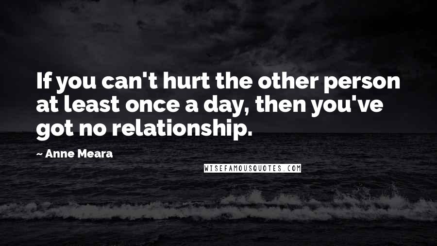 Anne Meara Quotes: If you can't hurt the other person at least once a day, then you've got no relationship.