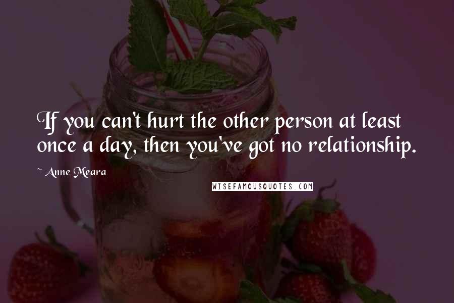 Anne Meara Quotes: If you can't hurt the other person at least once a day, then you've got no relationship.