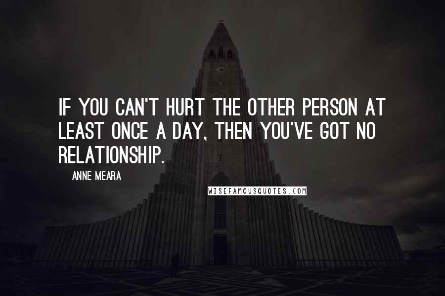Anne Meara Quotes: If you can't hurt the other person at least once a day, then you've got no relationship.