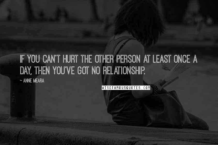Anne Meara Quotes: If you can't hurt the other person at least once a day, then you've got no relationship.