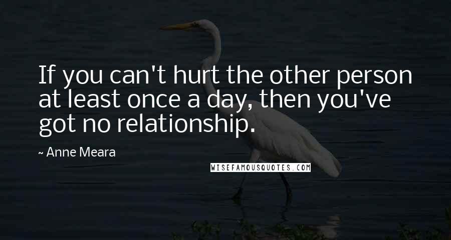 Anne Meara Quotes: If you can't hurt the other person at least once a day, then you've got no relationship.