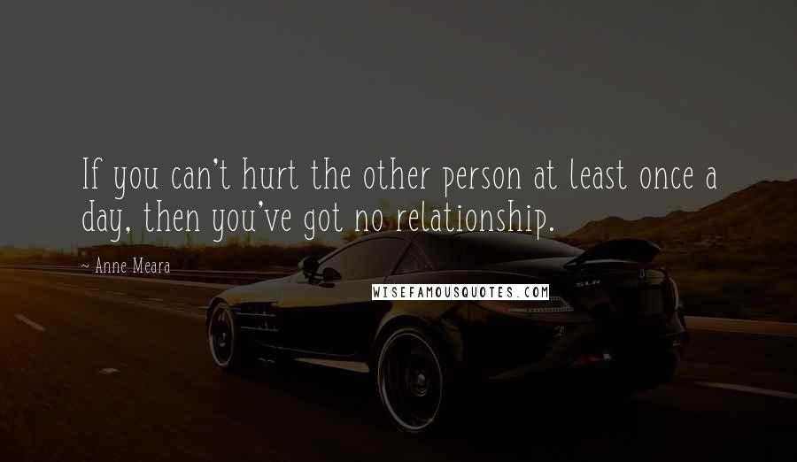Anne Meara Quotes: If you can't hurt the other person at least once a day, then you've got no relationship.