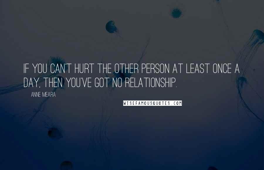 Anne Meara Quotes: If you can't hurt the other person at least once a day, then you've got no relationship.