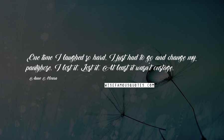 Anne Meara Quotes: One time I laughed so hard, I just had to go and change my pantyhose. I lost it. Lost it. At least it wasn't onstage.
