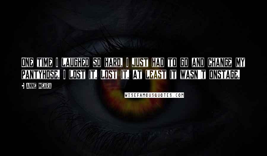 Anne Meara Quotes: One time I laughed so hard, I just had to go and change my pantyhose. I lost it. Lost it. At least it wasn't onstage.