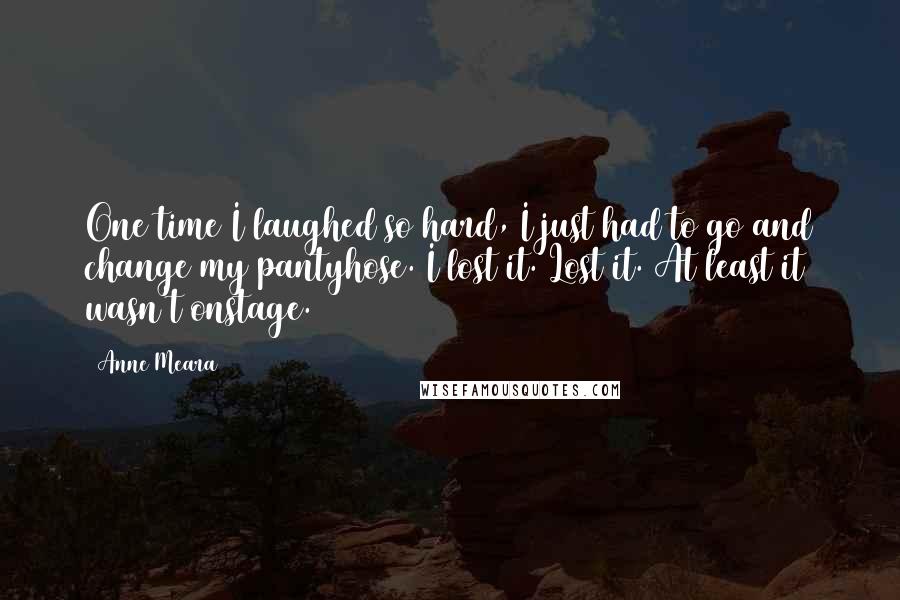 Anne Meara Quotes: One time I laughed so hard, I just had to go and change my pantyhose. I lost it. Lost it. At least it wasn't onstage.