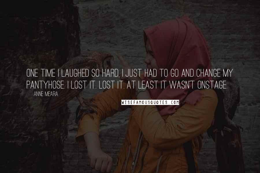 Anne Meara Quotes: One time I laughed so hard, I just had to go and change my pantyhose. I lost it. Lost it. At least it wasn't onstage.