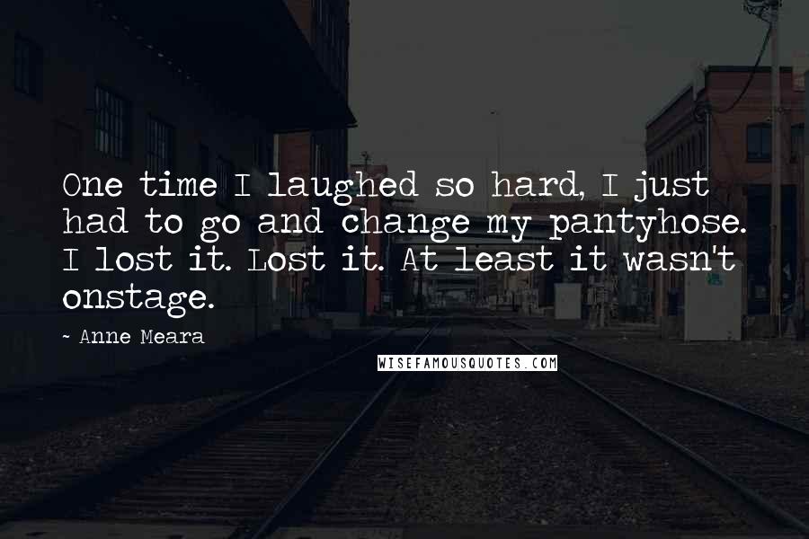 Anne Meara Quotes: One time I laughed so hard, I just had to go and change my pantyhose. I lost it. Lost it. At least it wasn't onstage.